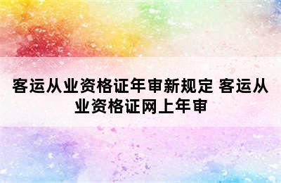 客运从业资格证年审新规定 客运从业资格证网上年审